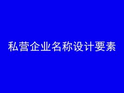 私营企业名称设计要素